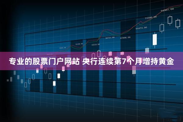 专业的股票门户网站 央行连续第7个月增持黄金