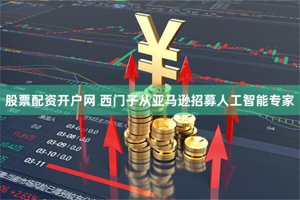 股票配资开户网 西门子从亚马逊招募人工智能专家