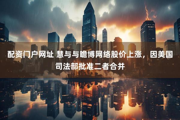 配资门户网址 慧与与瞻博网络股价上涨，因美国司法部批准二者合并