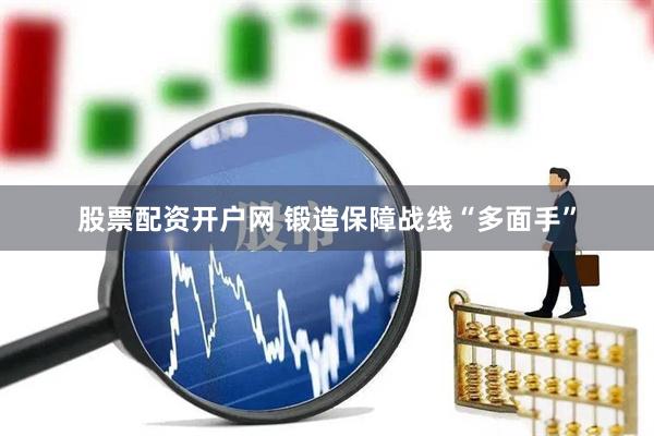 股票配资开户网 锻造保障战线“多面手”