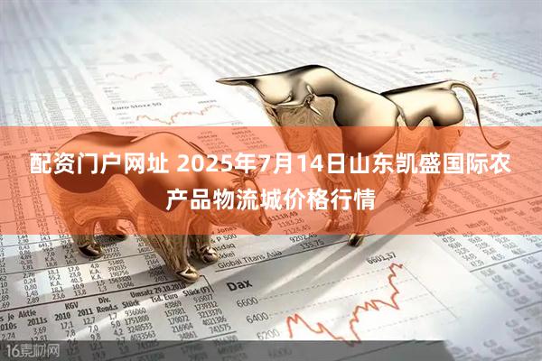 配资门户网址 2025年7月14日山东凯盛国际农产品物流城价格行情