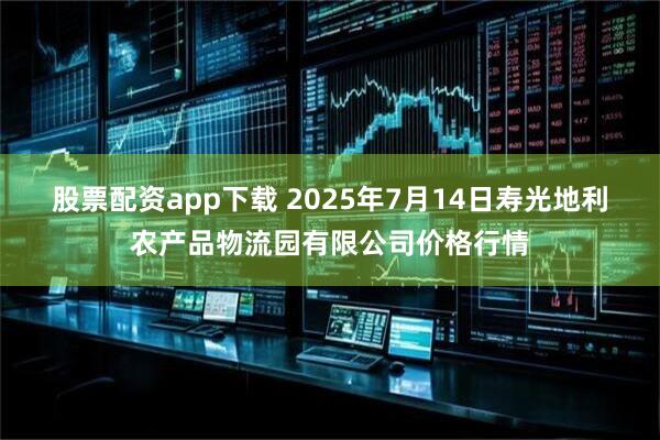 股票配资app下载 2025年7月14日寿光地利农产品物流园有限公司价格行情