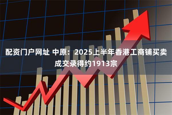 配资门户网址 中原：2025上半年香港工商铺买卖成交录得约1913宗