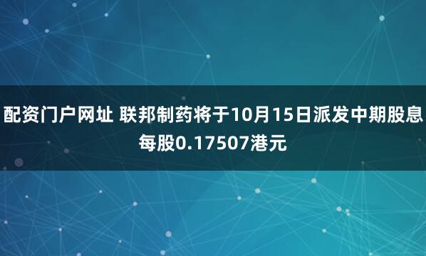 配资门户网址 联邦制药将于10月15日派发中期股息每股0.17507港元