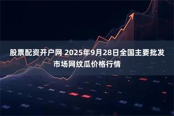 股票配资开户网 2025年9月28日全国主要批发市场网纹瓜价格行情