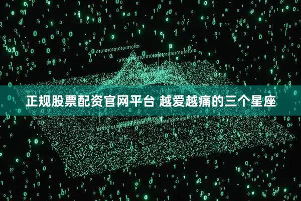 正规股票配资官网平台 越爱越痛的三个星座