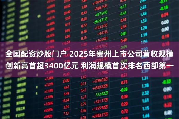 全国配资炒股门户 2025年贵州上市公司营收规模创新高首超3400亿元 利润规模首次排名西部第一